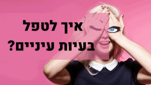 איך לטפל בעיות עיניים